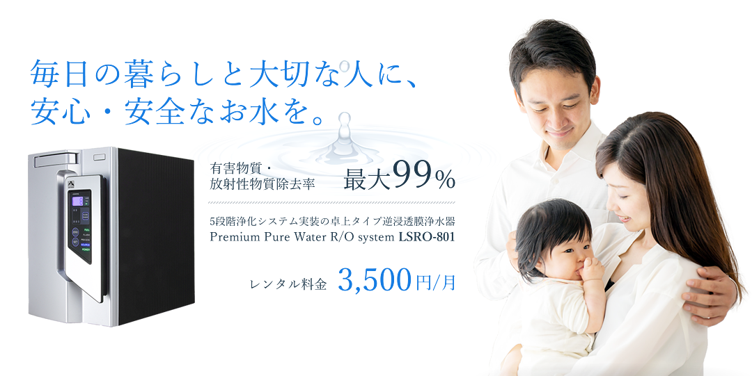 毎日の暮らしと大切な人に、安心・安全なお水を。